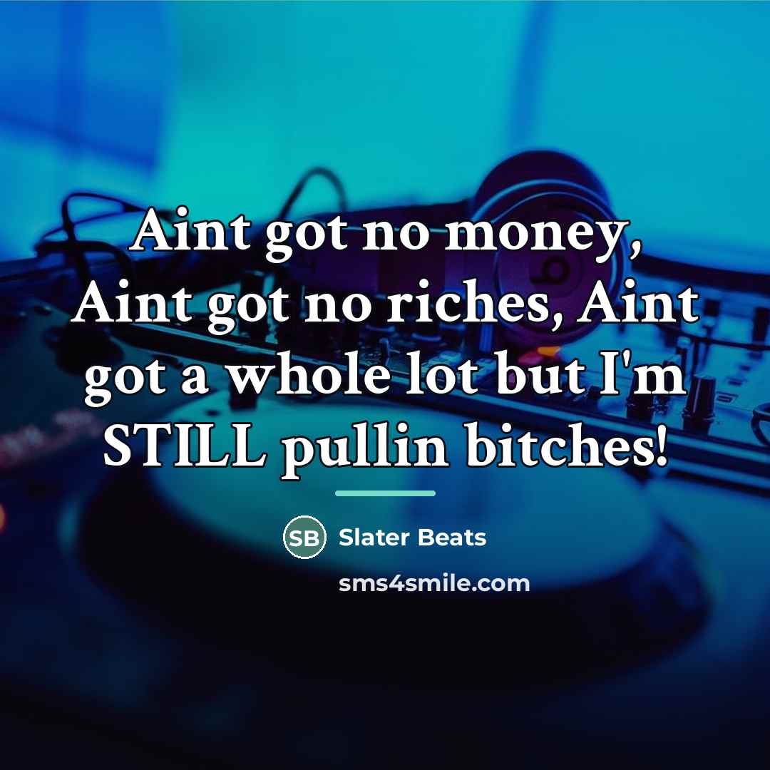 “Aint got no money, Aint got no riches, Aint got…” quote by Slater Beats