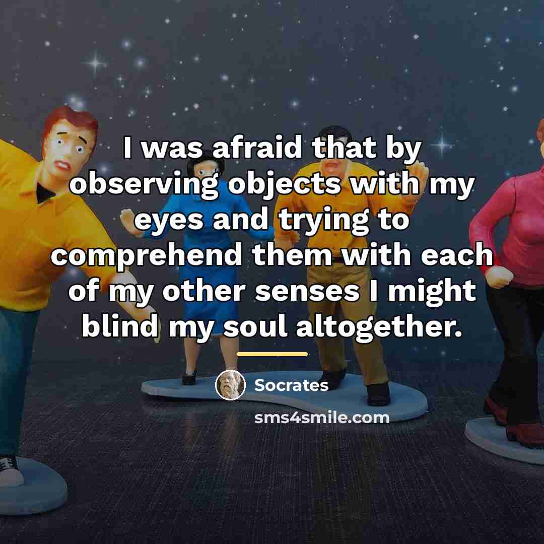 “I was afraid that by observing objects with my eyes…” quote by Socrates