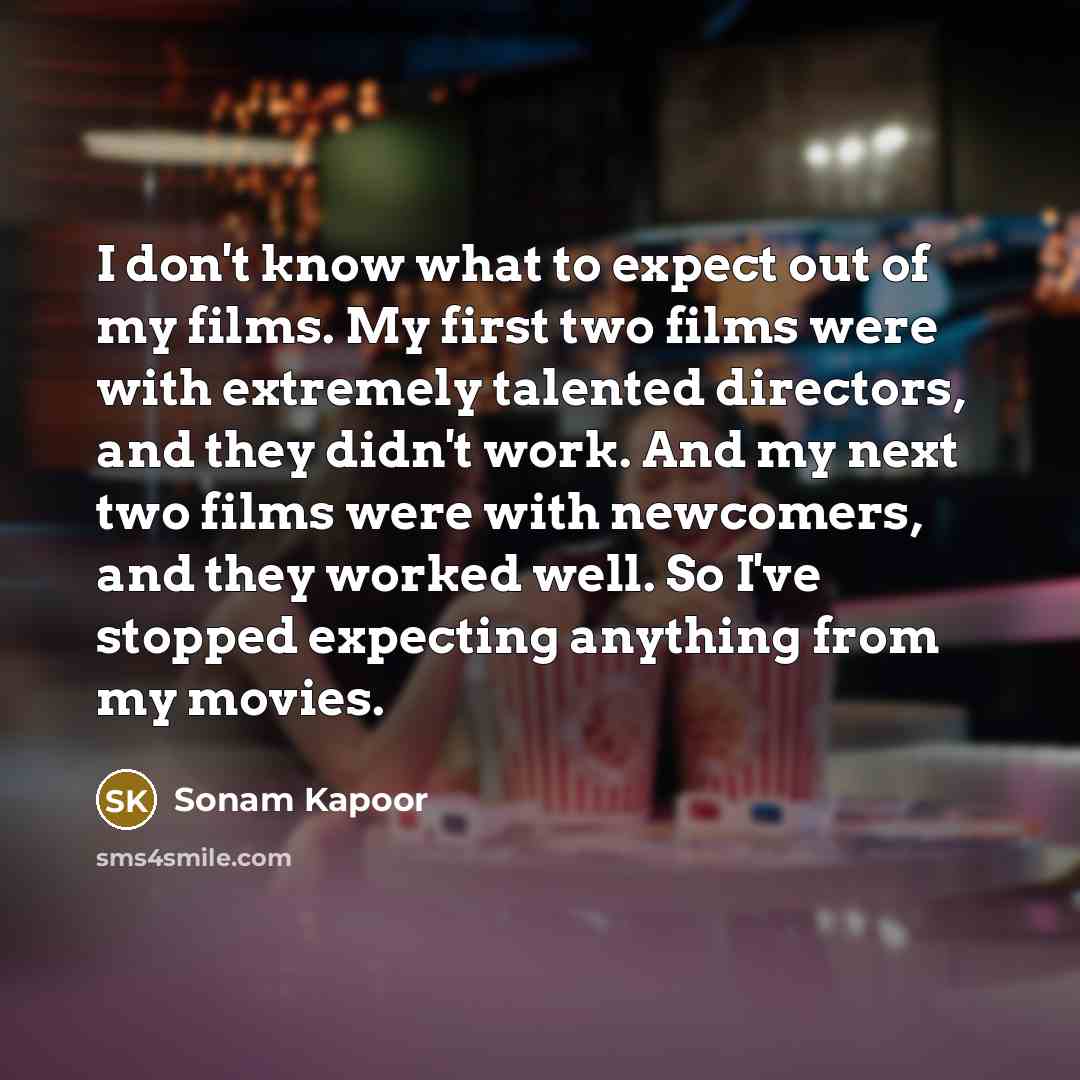 “I don't know what to expect out of my films.…” quote by Sonam Kapoor