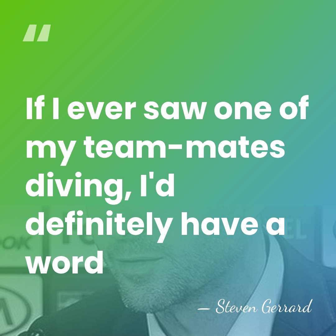 If I ever saw one of my team-mates diving, I'd definitely have&hellip; - Steven Gerrard
