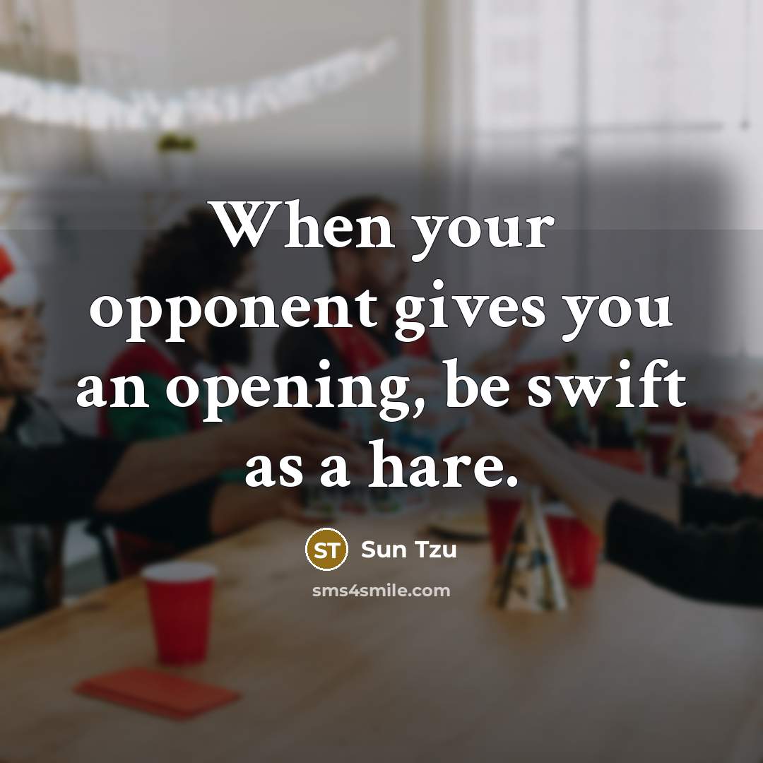 “When your opponent gives you an opening, be swift as a hare.” quote by Sun Tzu
