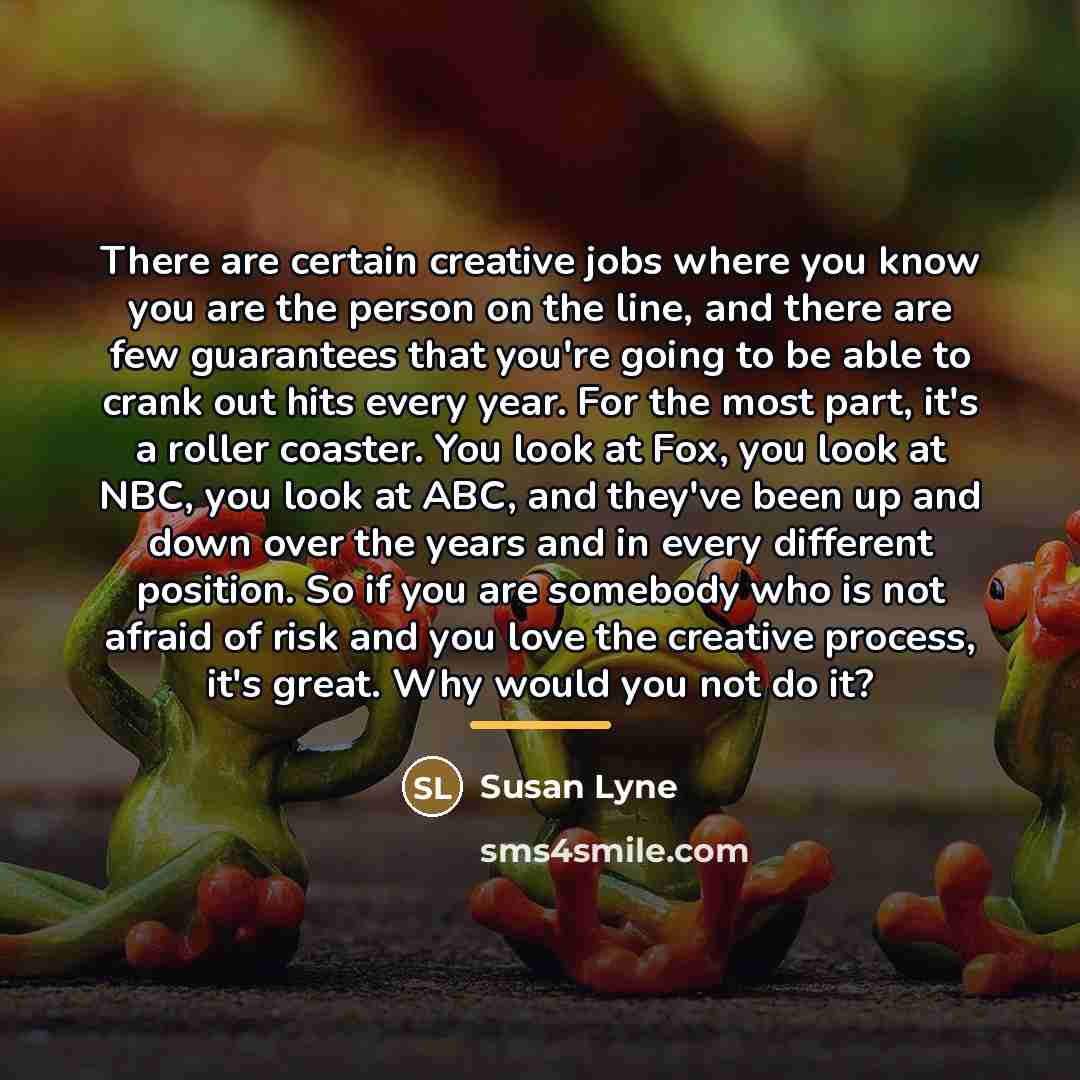 “There are certain creative jobs where you know you are…” quote by Susan Lyne