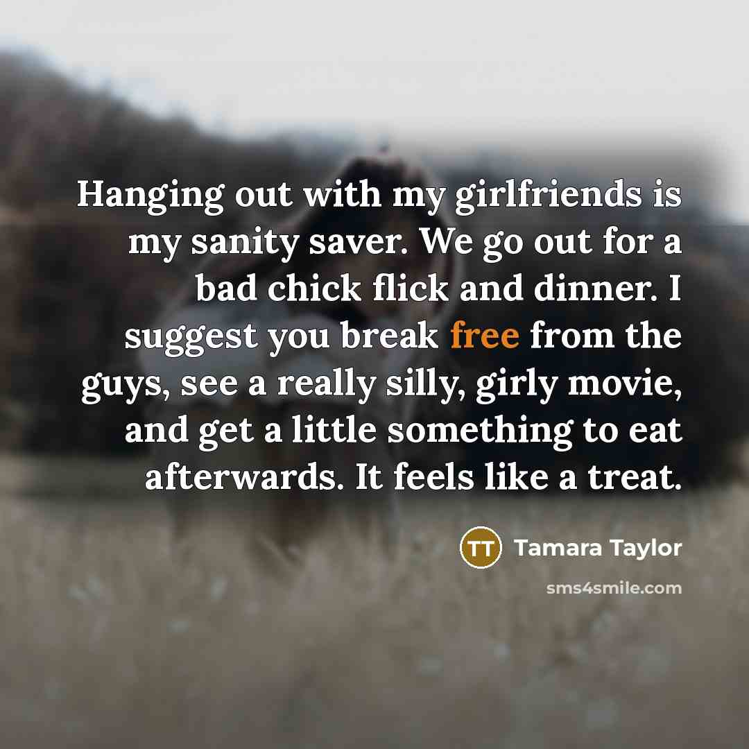 “Hanging out with my girlfriends is my sanity saver. We…” quote by Tamara Taylor
