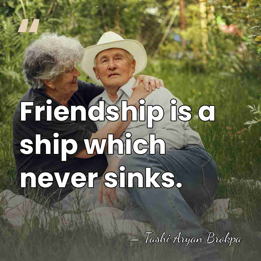 Friendship is a ship which never sinks. - Tashi Aryan Brokpa