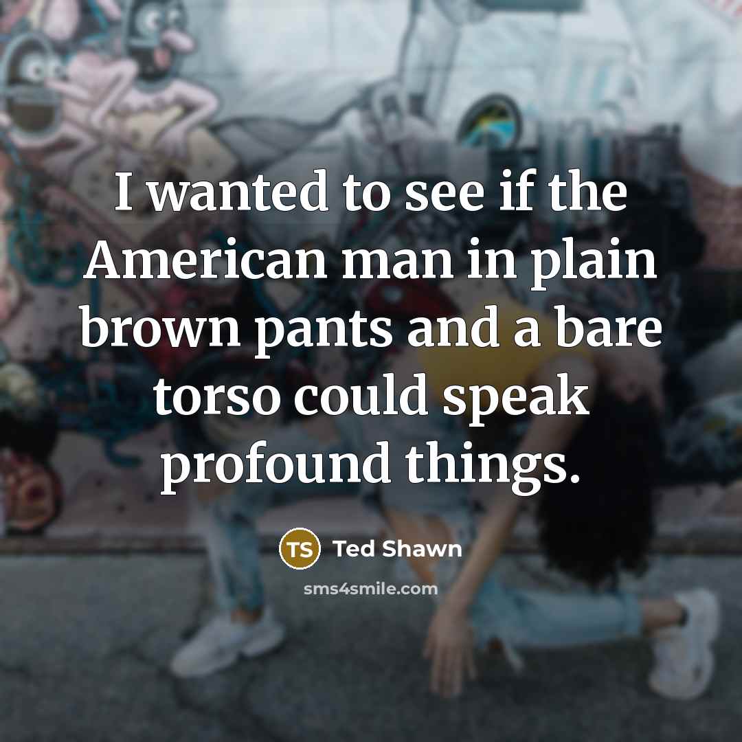 “I wanted to see if the American man in plain…” quote by Ted Shawn