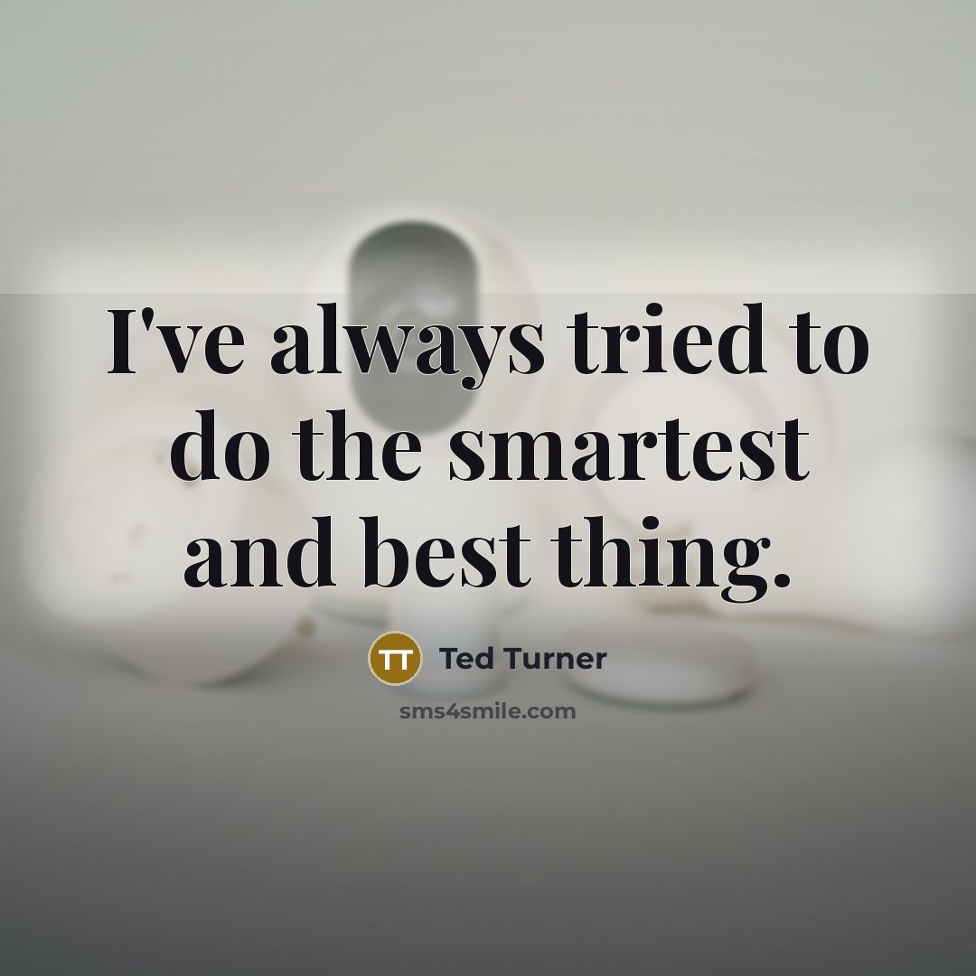 “I've always tried to do the smartest and best thing.” quote by Ted Turner
