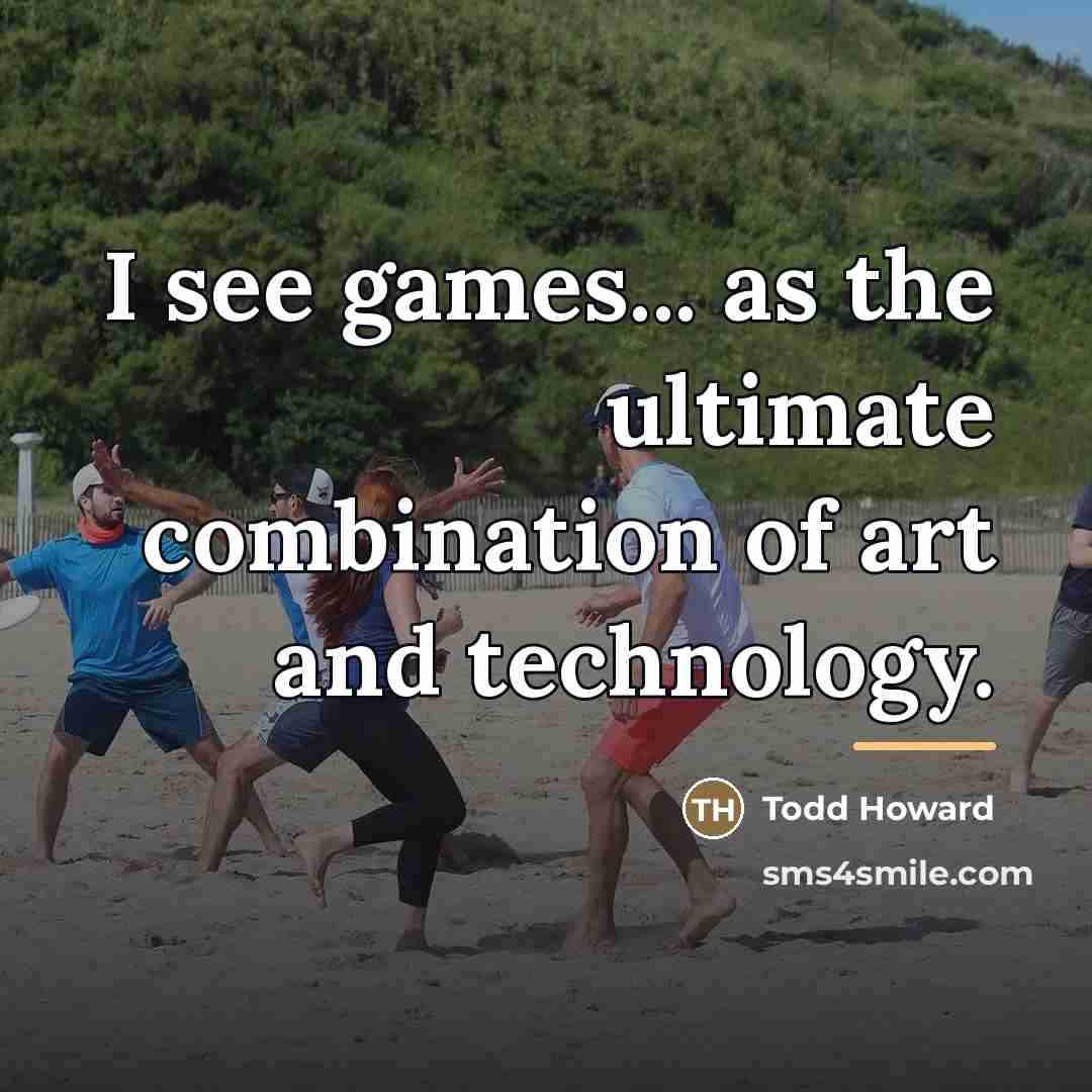 “I see games... as the ultimate combination of art and…” quote by Todd Howard