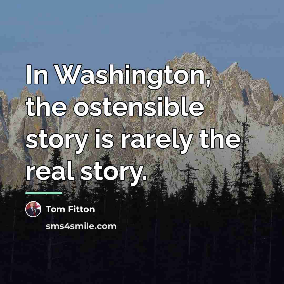 “In Washington, the ostensible story is rarely the real story.…” quote by Tom Fitton