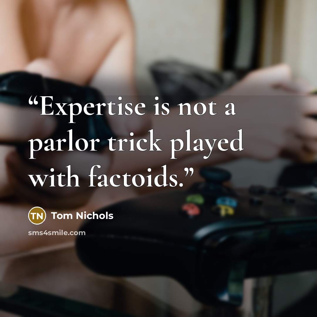 “Expertise is not a parlor trick played with factoids.” quote by Tom Nichols