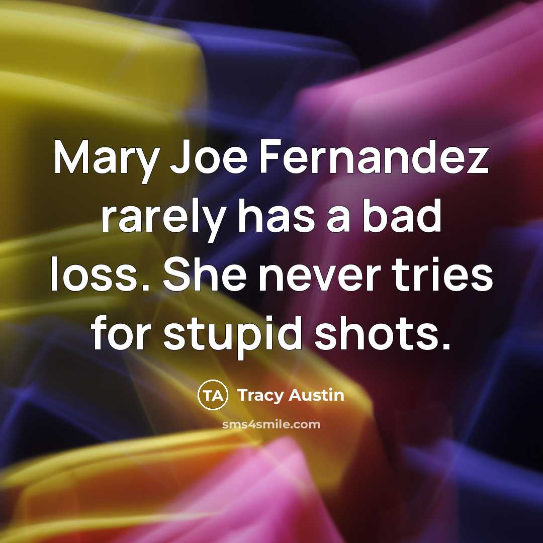 “Mary Joe Fernandez rarely has a bad loss. She never tries for stupid shots.” quote by Tracy Austin