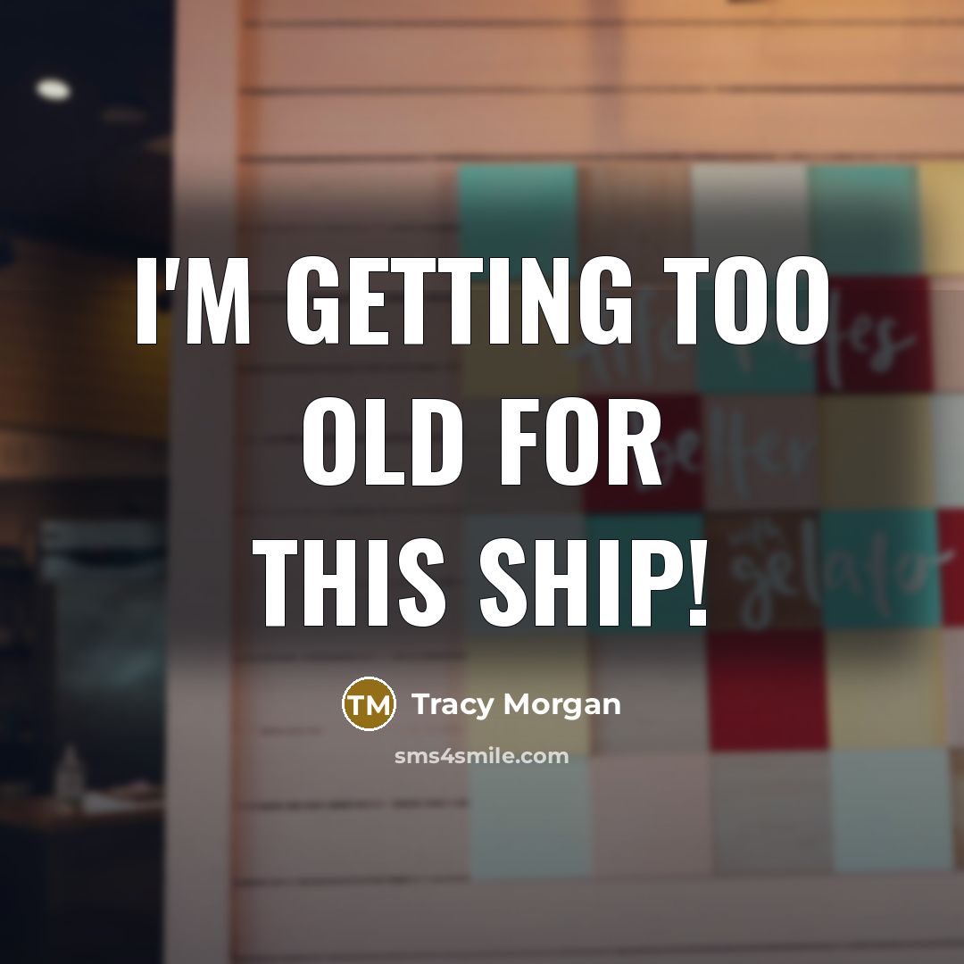 “I'm getting too old for this ship!…” quote by Tracy Morgan