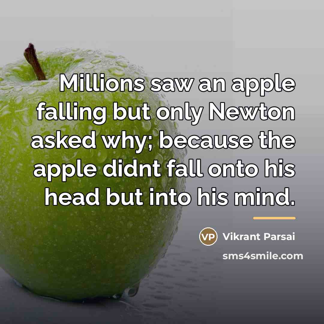 “Millions saw an apple falling but only Newton asked why;…” quote by Vikrant Parsai