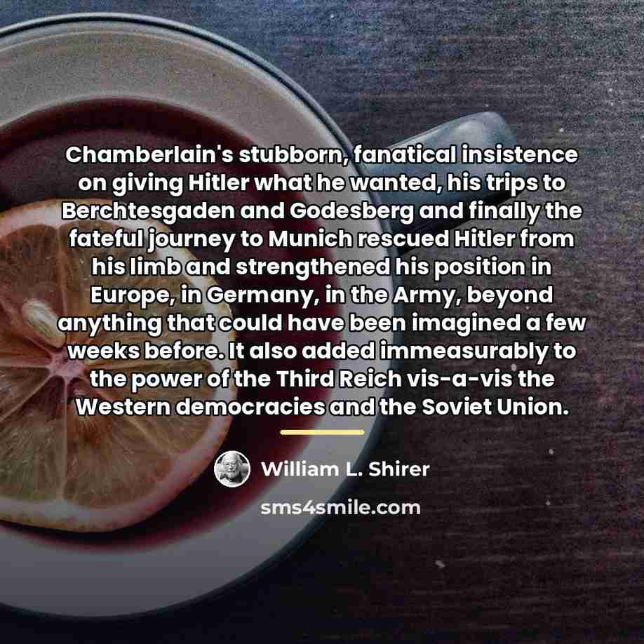 “Chamberlain's stubborn, fanatical insistence on giving Hitler what he wanted,…” quote by William L. Shirer