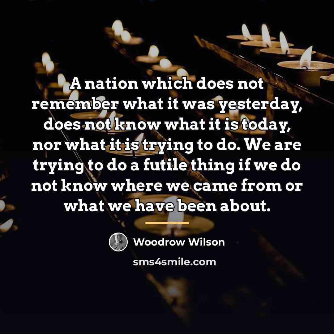 “A nation which does not remember what it was yesterday,…” quote by Woodrow Wilson