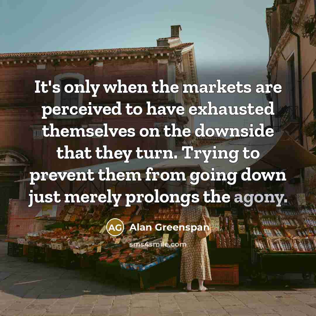 “It's only when the markets are perceived to have exhausted…” quote by Alan Greenspan