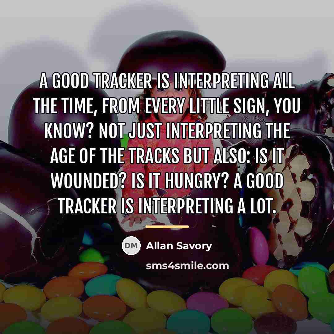 “A good tracker is interpreting all the time, from every…” quote by Allan Savory