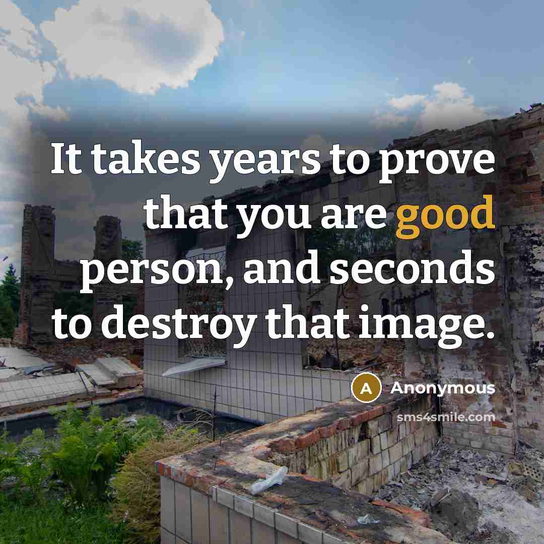 “It takes years to prove that you are good person,…” quote by Anonymous