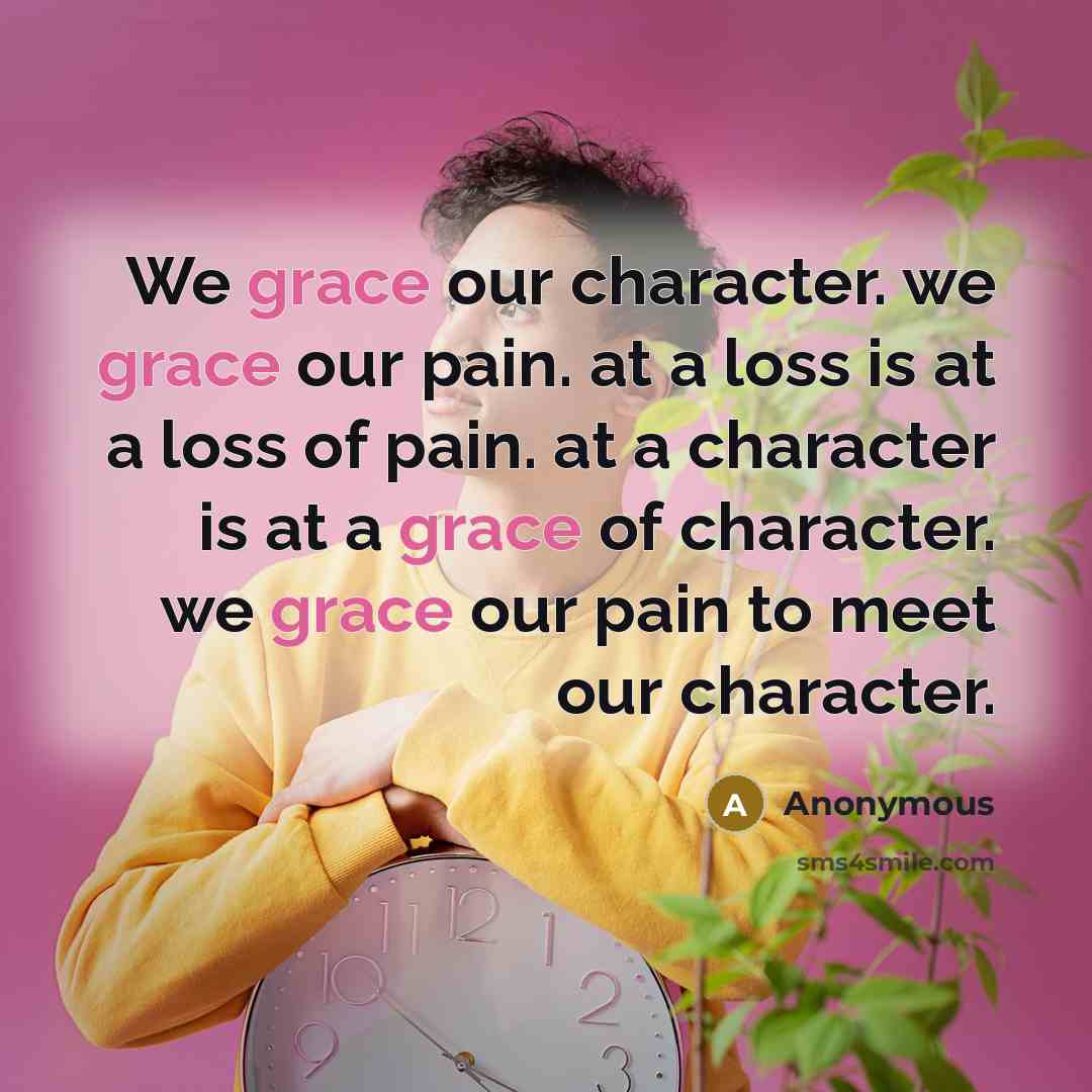 “We grace our character. we grace our pain. at a…” quote by Anonymous