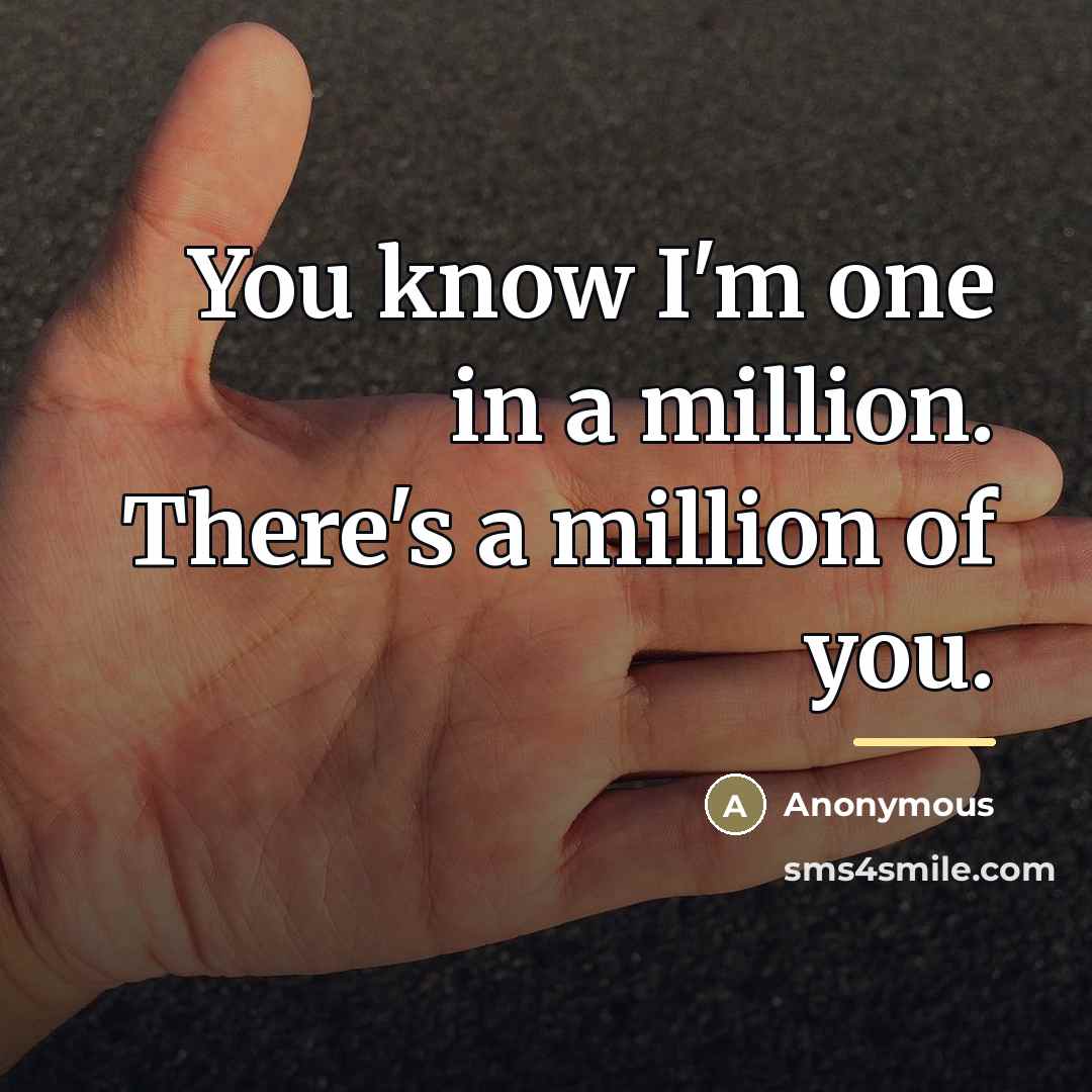 “You know I'm one in a million. There's a million of you.” quote by Anonymous