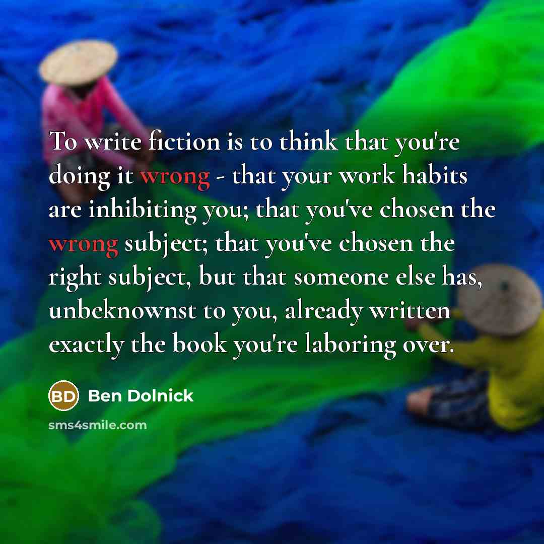 “To write fiction is to think that you're doing it…” quote by Ben Dolnick