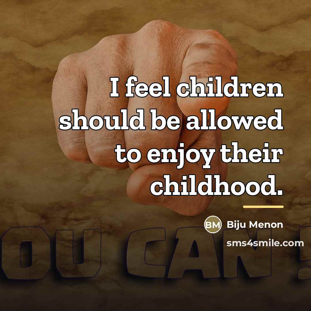 “I feel children should be allowed to enjoy their childhood.…” quote by Biju Menon