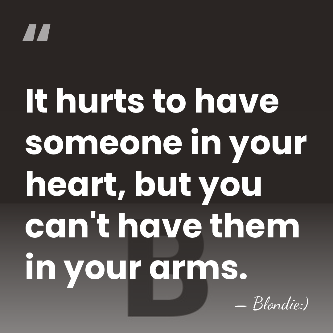 It hurts to have someone in your heart, but you can't have&hellip; - Blondie:)