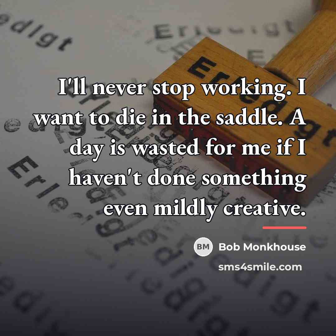 “I'll never stop working. I want to die in the…” quote by Bob Monkhouse