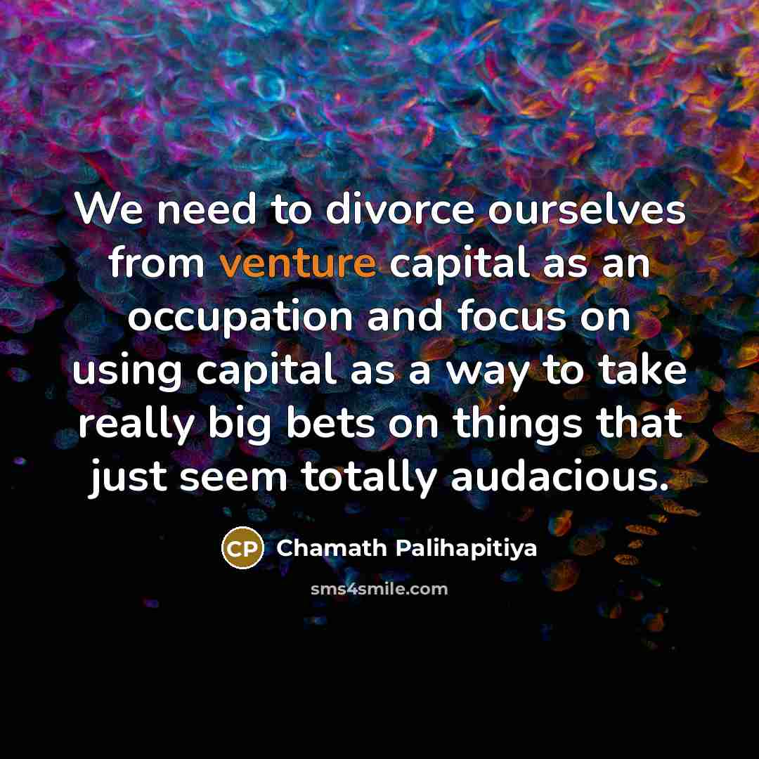 “We need to divorce ourselves from venture capital as an…” quote by Chamath Palihapitiya