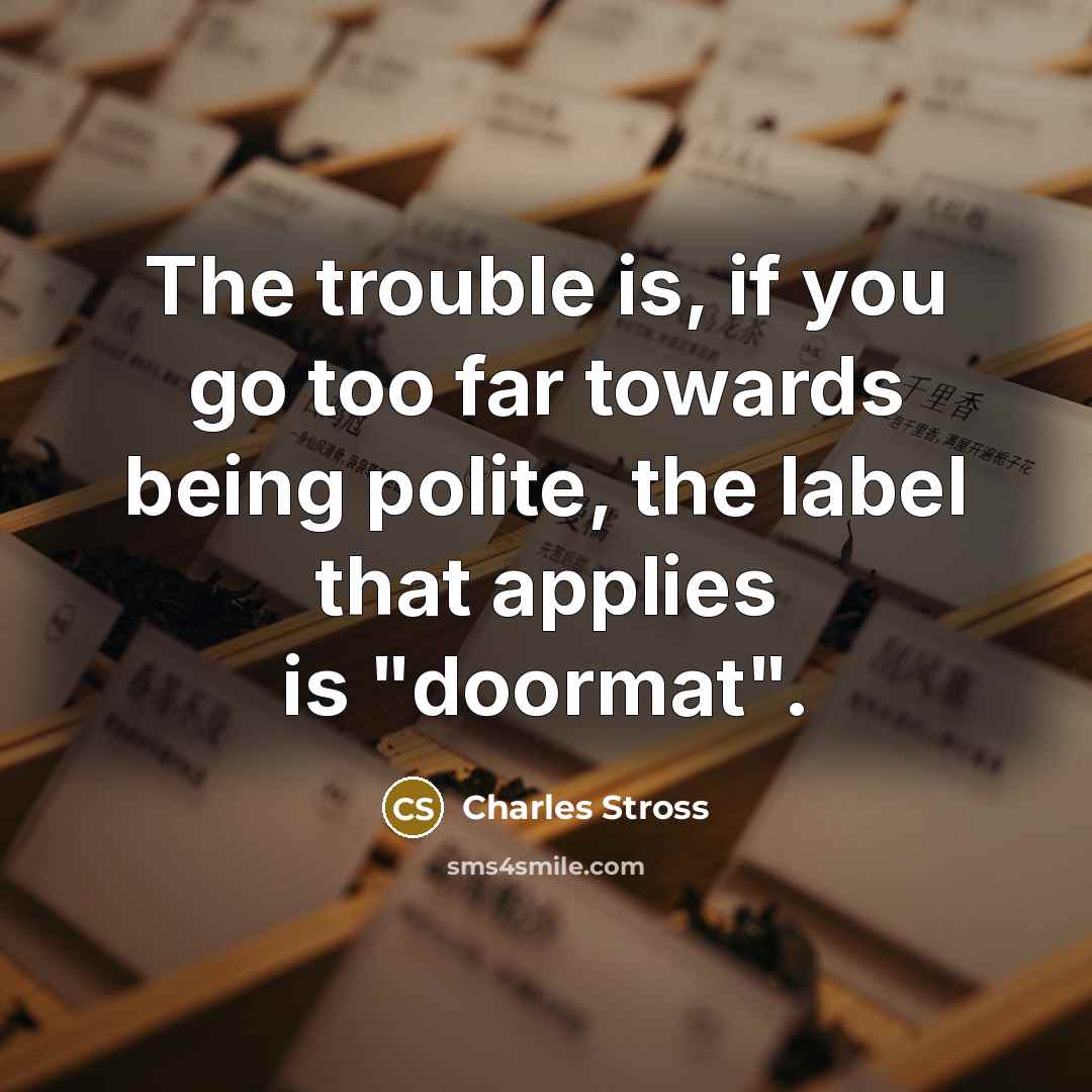 “The trouble is, if you go too far towards being…” quote by Charles Stross