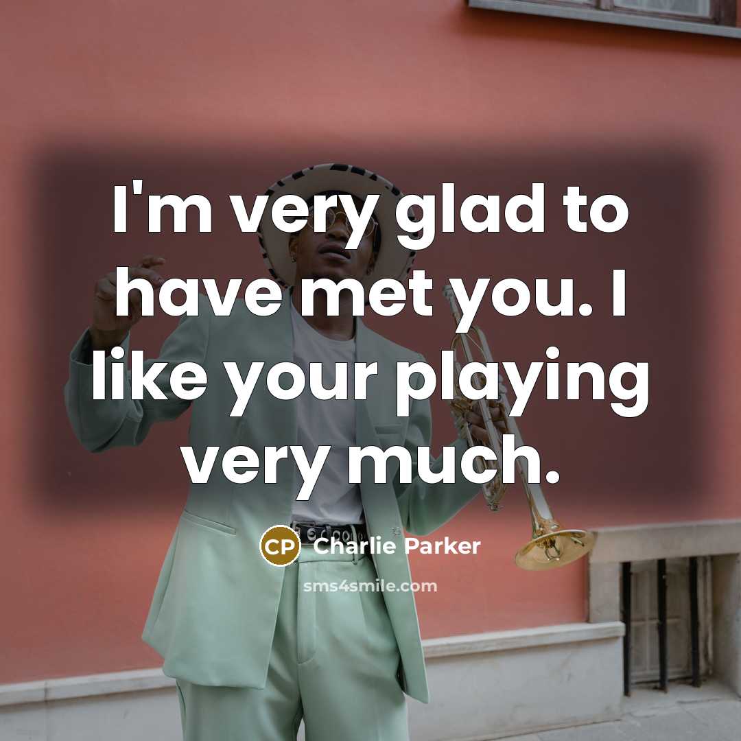 “I'm very glad to have met you. I like your…” quote by Charlie Parker