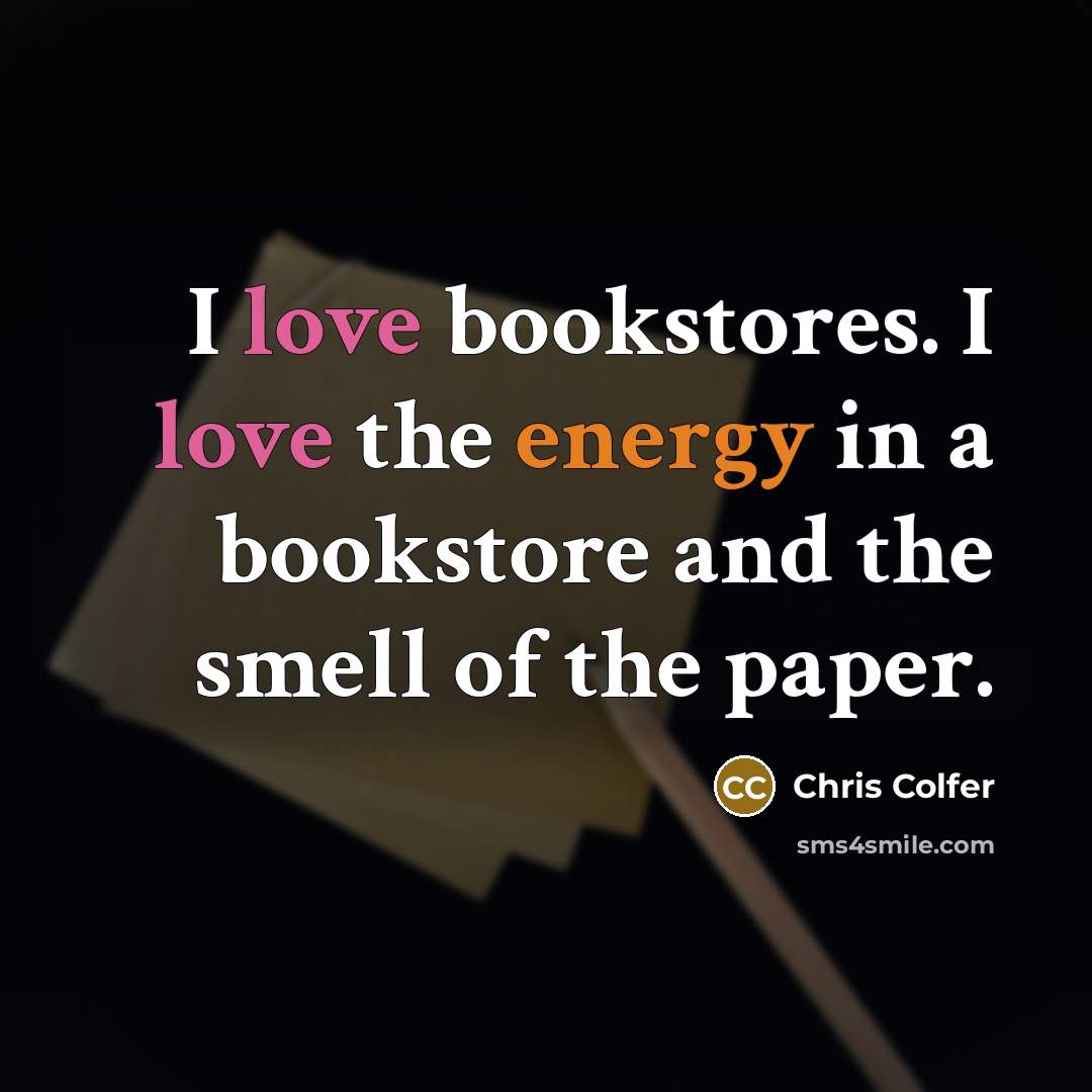 “I love bookstores. I love the energy in a bookstore and the smell of the paper.” quote by Chris Colfer