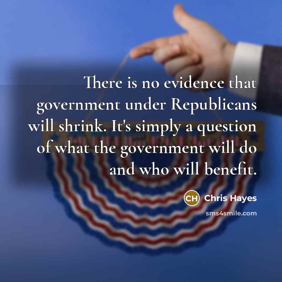 “There is no evidence that government under Republicans will shrink.…” quote by Chris Hayes