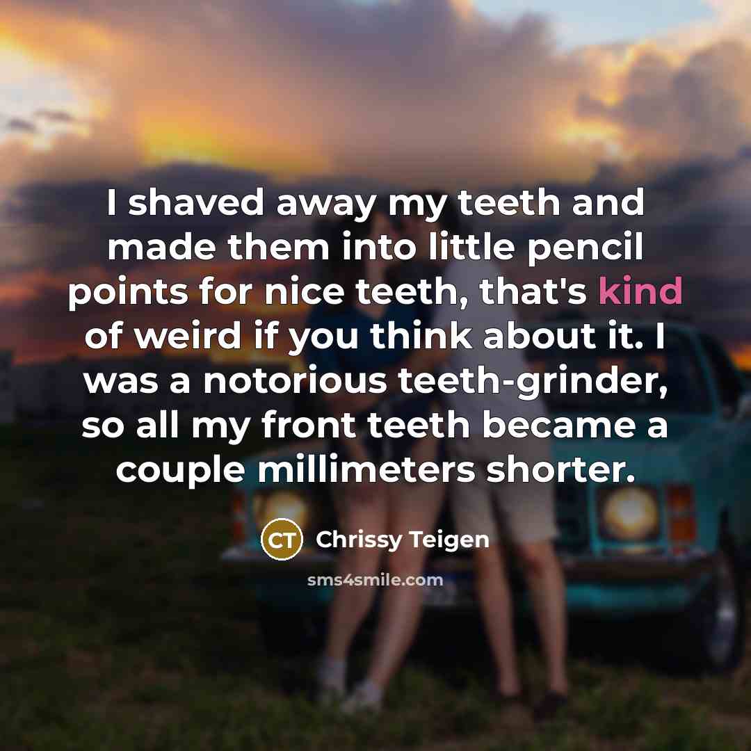 “I shaved away my teeth and made them into little…” quote by Chrissy Teigen