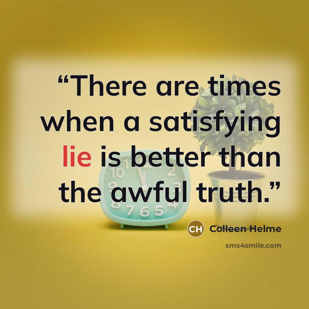 “There are times when a satisfying lie is better than the awful truth.” quote by Colleen Helme