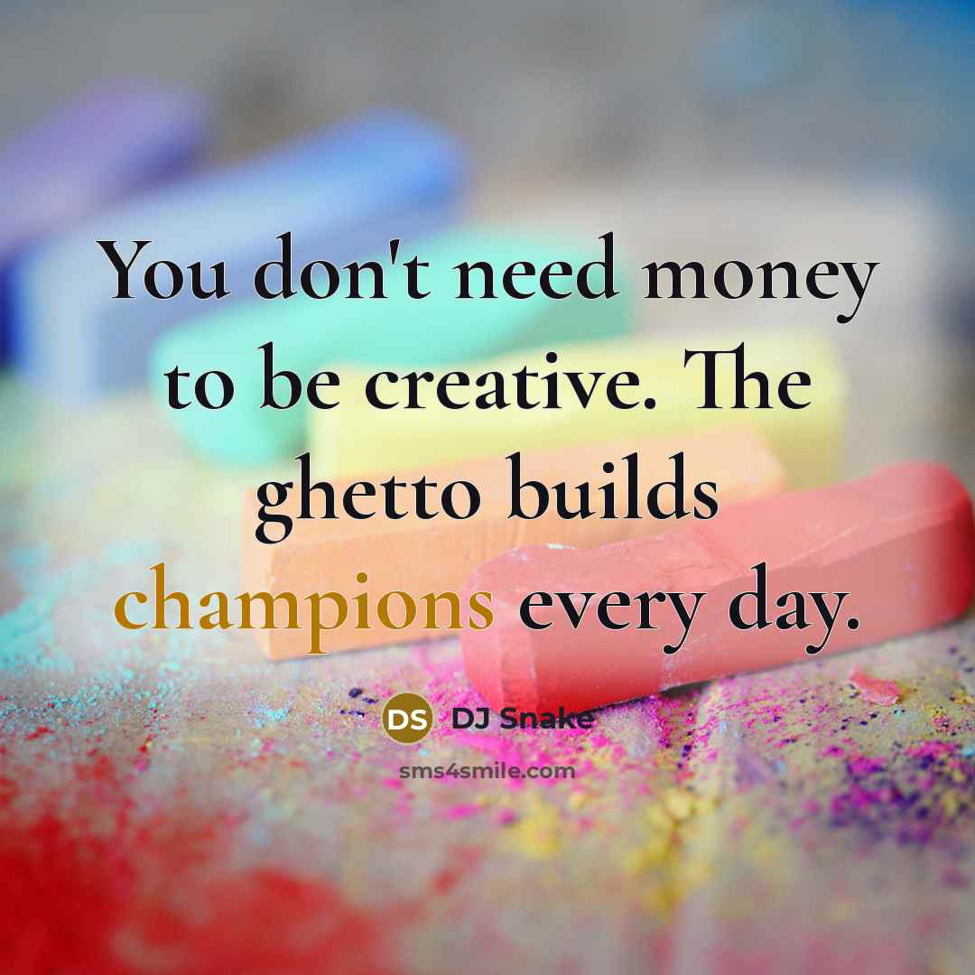 “You don't need money to be creative. The ghetto builds…” quote by DJ Snake