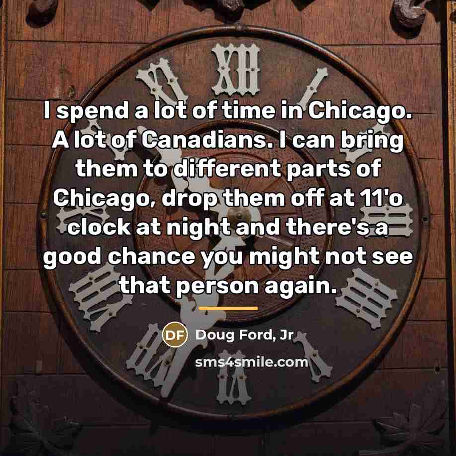 “I spend a lot of time in Chicago. A lot…” quote by Doug Ford, Jr