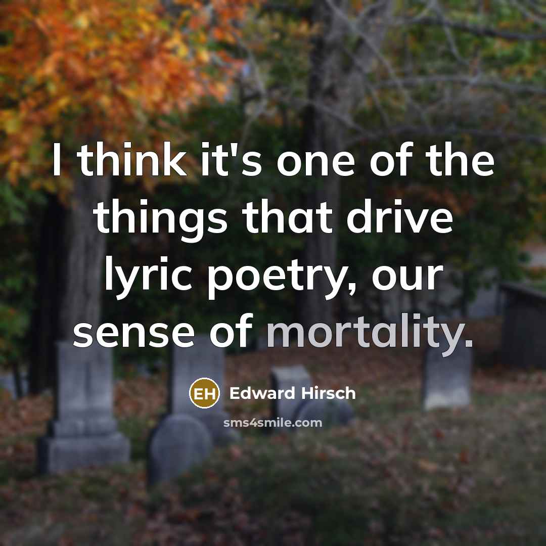“I think it's one of the things that drive lyric…” quote by Edward Hirsch