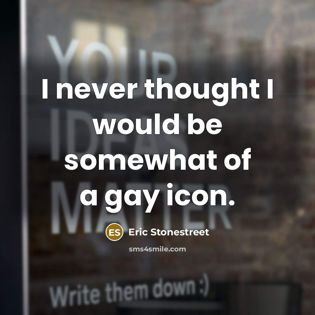 “I never thought I would be somewhat of a gay…” quote by Eric Stonestreet