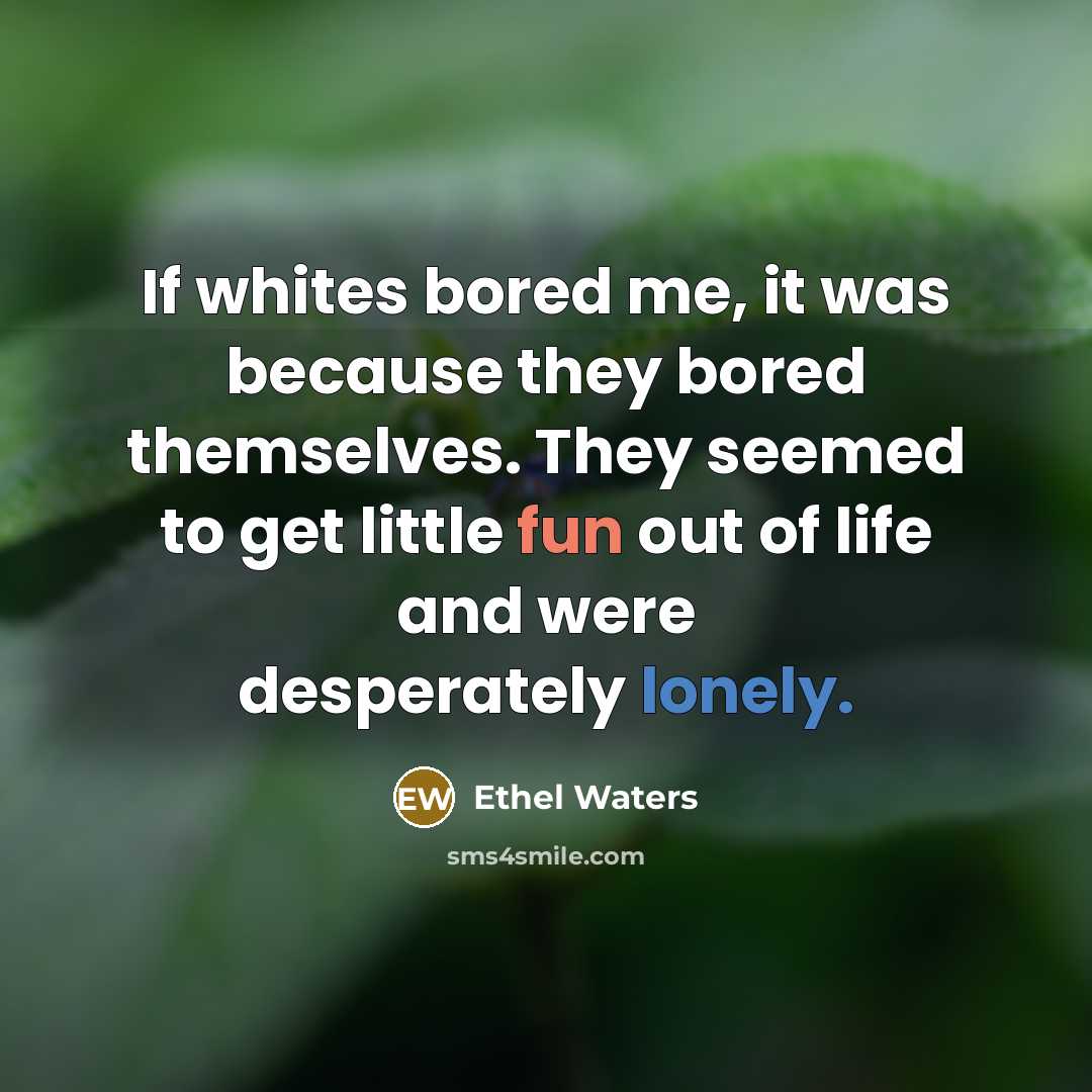 “If whites bored me, it was because they bored themselves.…” quote by Ethel Waters