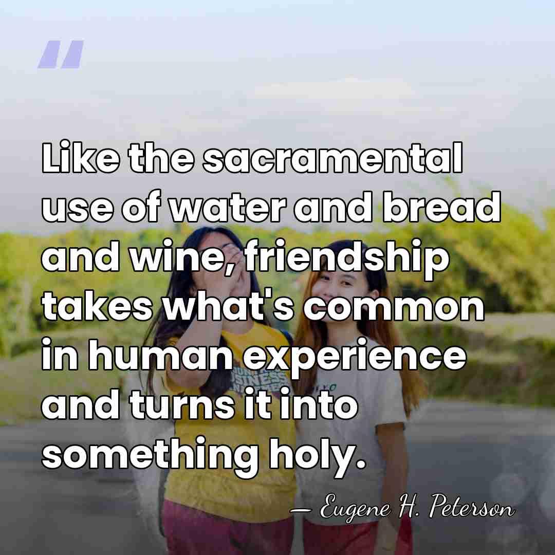 Like the sacramental use of water and bread and wine, friendship takes&hellip; - Eugene H. Peterson