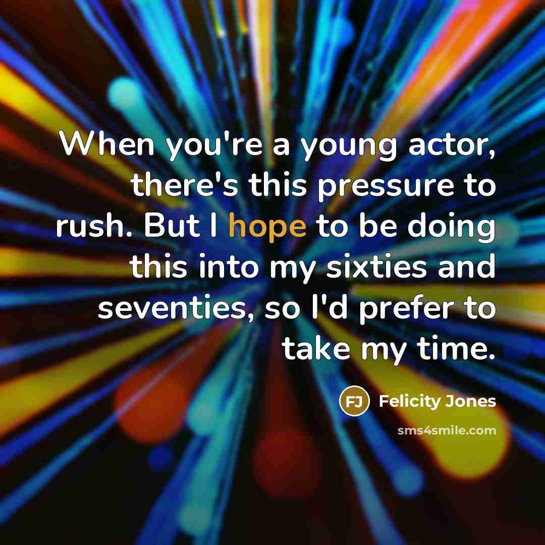 “When you're a young actor, there's this pressure to rush.…” quote by Felicity Jones