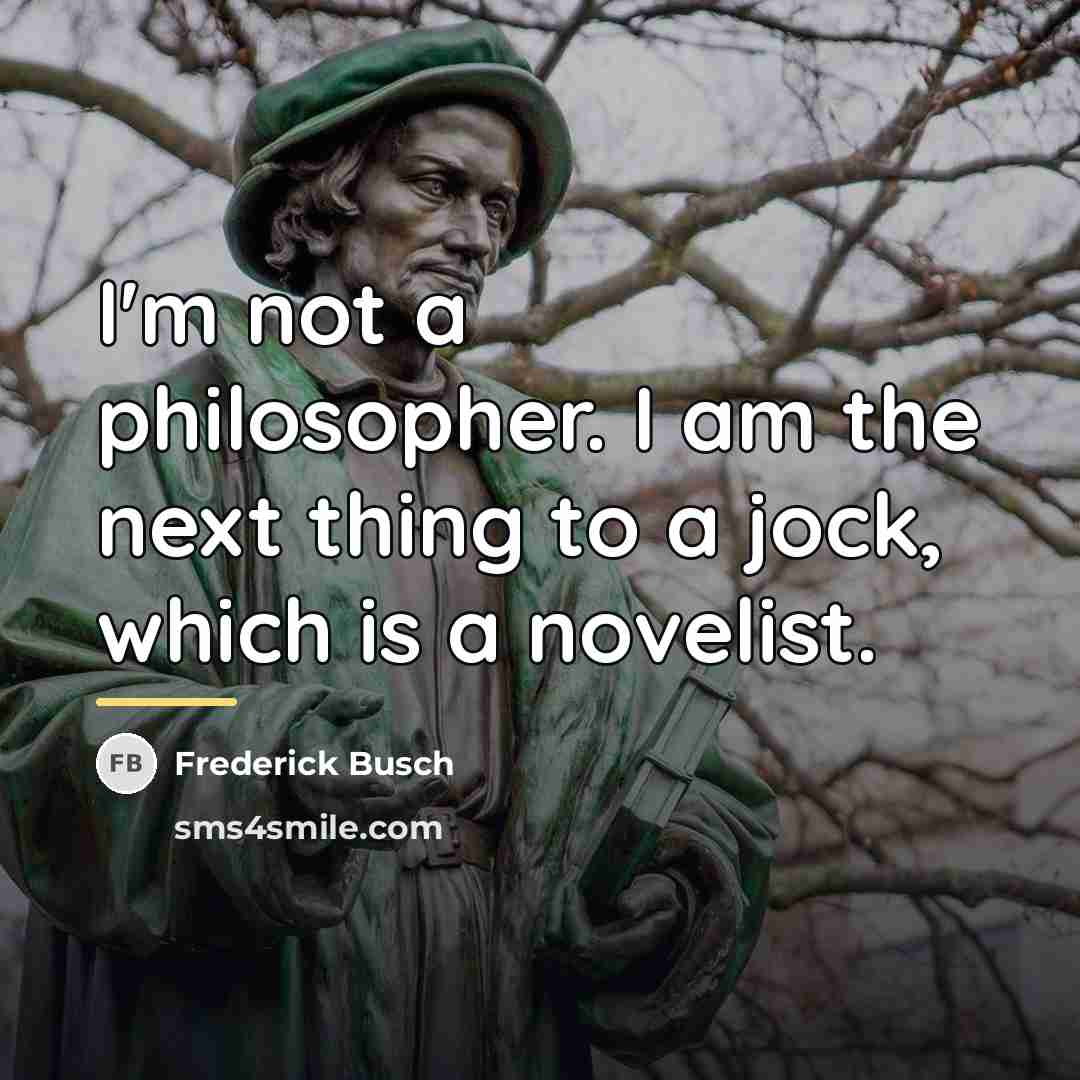 “I'm not a philosopher. I am the next thing to…” quote by Frederick Busch