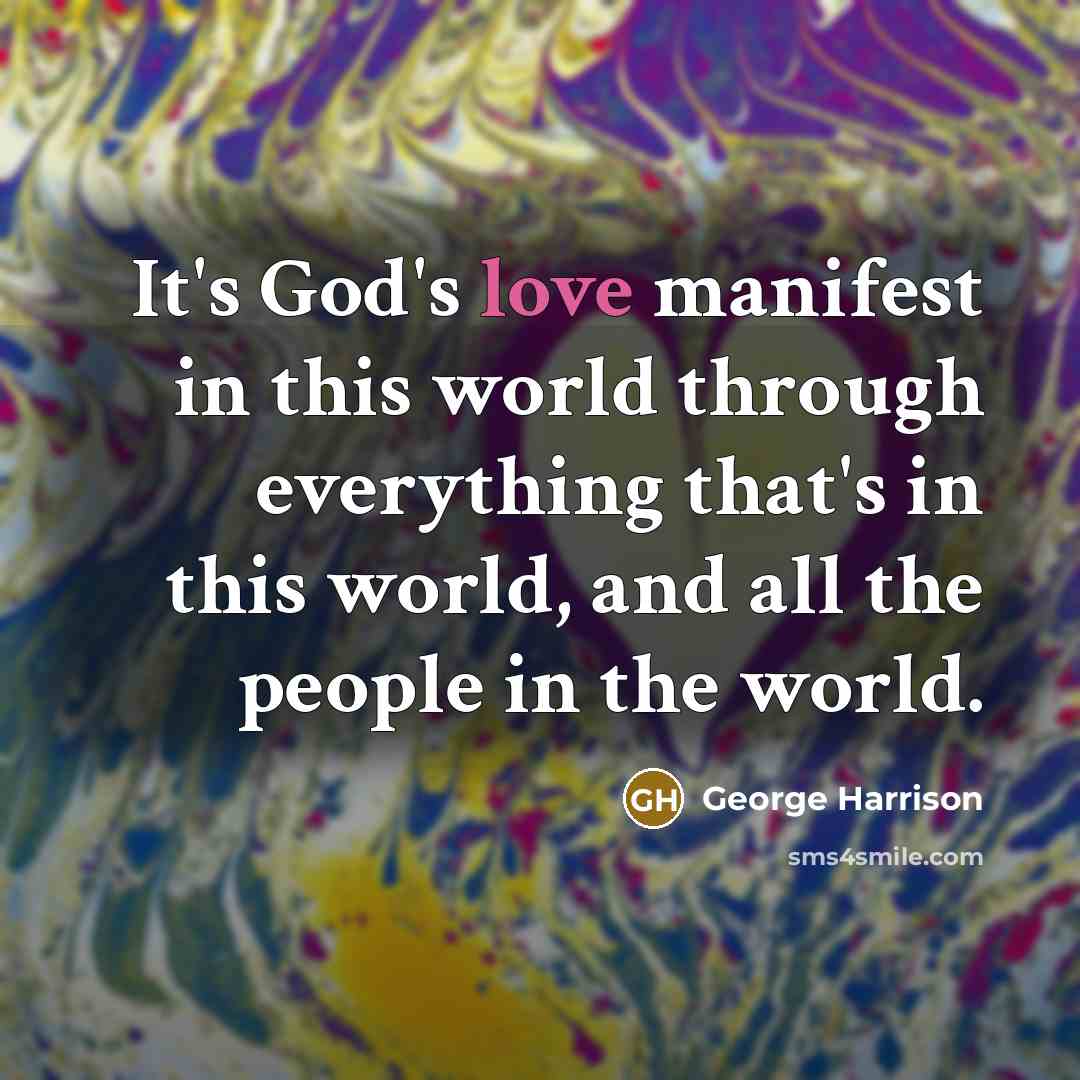 “It's God's love manifest in this world through everything that's…” quote by George Harrison