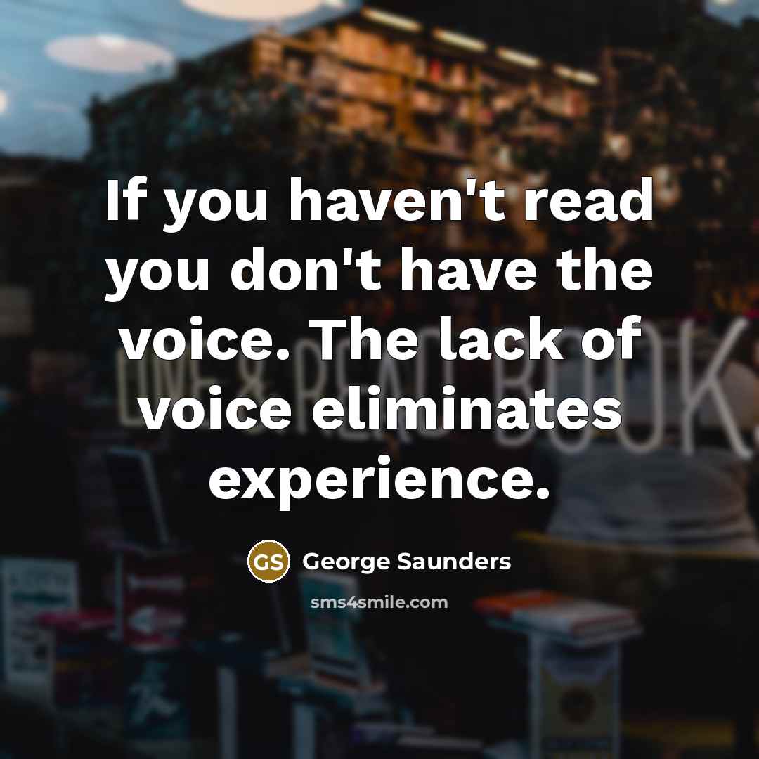 “If you haven't read you don't have the voice. The…” quote by George Saunders