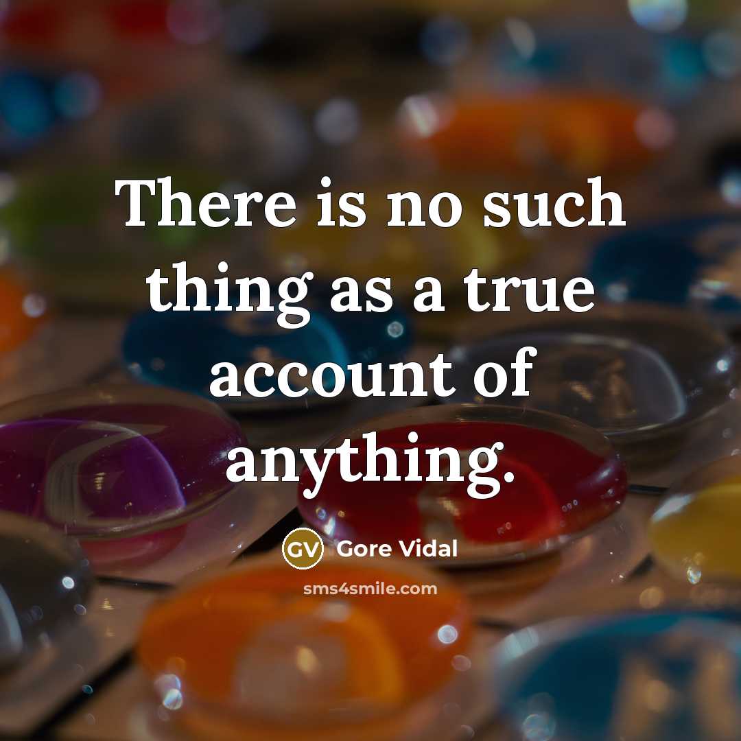 “There is no such thing as a true account of…” quote by Gore Vidal