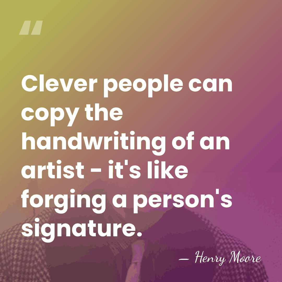 Clever people can copy the handwriting of an artist - it's like&hellip; - Henry Moore