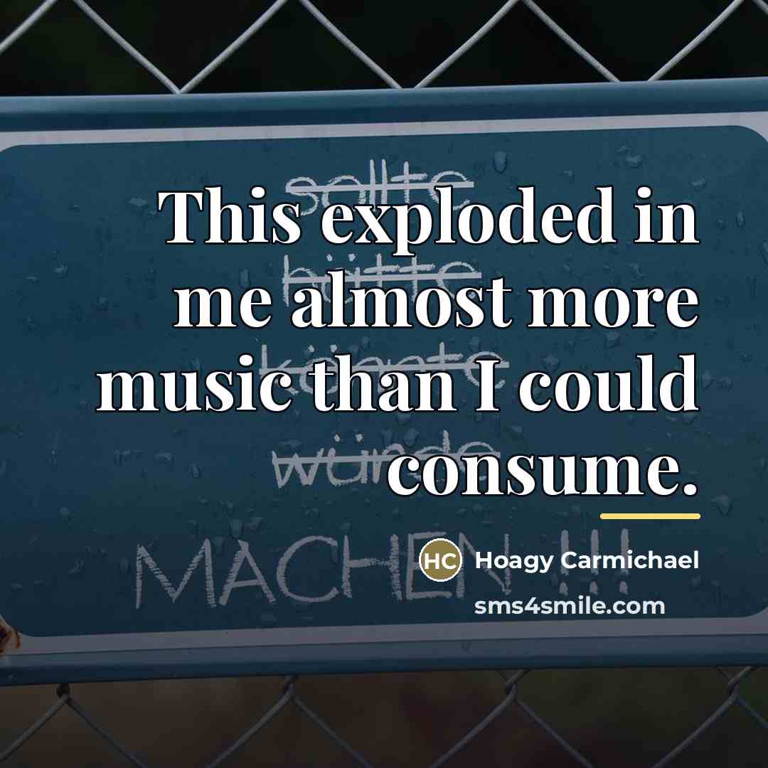 “This exploded in me almost more music than I could…” quote by Hoagy Carmichael