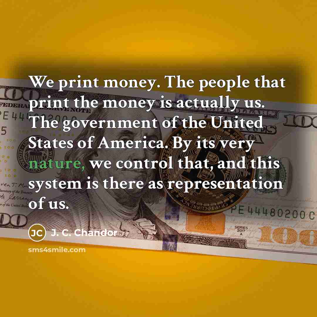 “We print money. The people that print the money is…” quote by J. C. Chandor