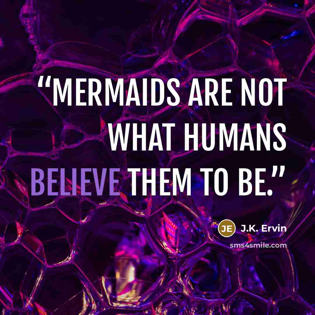 “Mermaids are not what humans believe them to be.” quote by J.K. Ervin