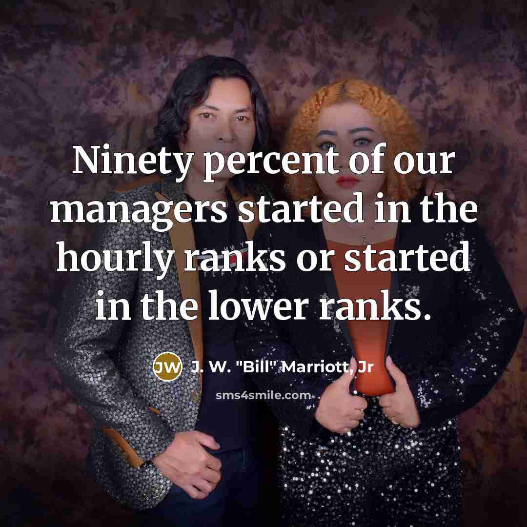 “Ninety percent of our managers started in the hourly ranks…” quote by J. W. "Bill" Marriott, Jr